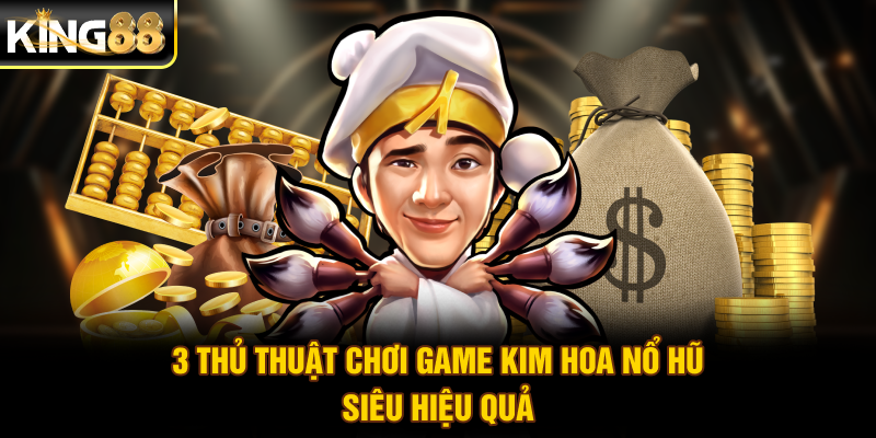 3 thủ thuật chơi game Kim Hoa Nổ Hũ siêu hiệu quả