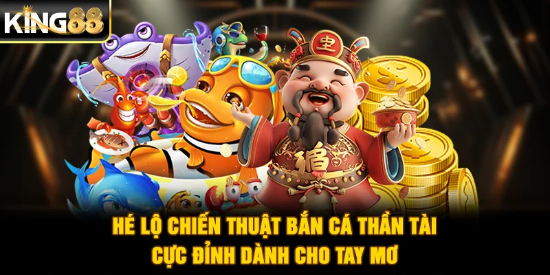 Hé lộ chiến thuật bắn cá Thần Tài cực đỉnh dành cho tay mơ