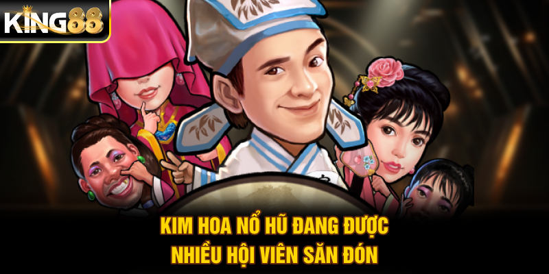 Kim Hoa Nổ Hũ đang được nhiều hội viên săn đón