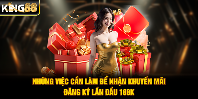 Những việc cần làm để nhận khuyến mãi đăng ký lần đầu 188K