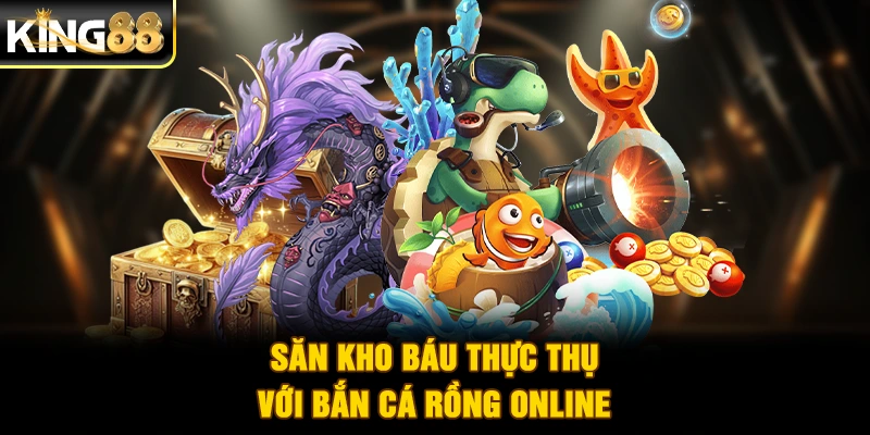 Săn kho báu thực thụ với bắn cá Rồng online